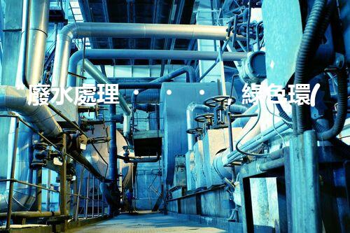 “廢水處理，綠色環(huán)保新篇章”